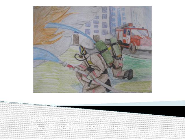 Шубенко Полина (7-А класс) «Нелегкие будни пожарных»