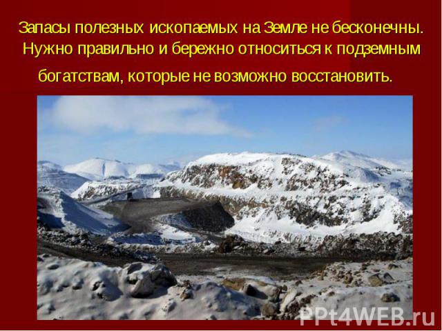 Запасы полезных ископаемых на Земле не бесконечны. Нужно правильно и бережно относиться к подземным богатствам, которые не возможно восстановить. 