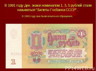 В 1991 году ден. знаки номиналом&nbsp;1, 3, 5 рублей стали называться &quot;Биле