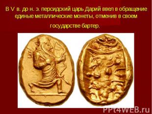 В V в. дo н. э. персидский царь Дарий ввел в обращение единые металлические моне