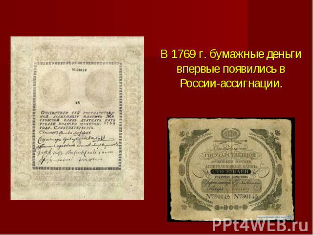 В 1769 г. бумажные деньги впервые появились в России-ассигнации.