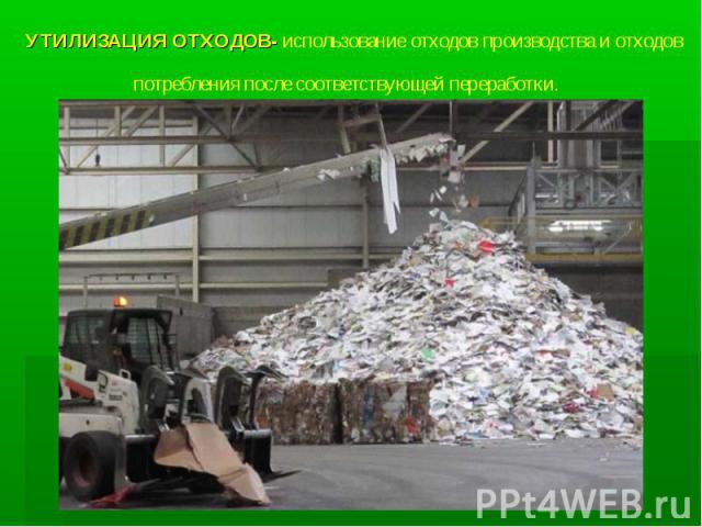 УТИЛИЗАЦИЯ ОТХОДОВ- использование отходов производства и отходов потребления после соответствующей переработки. 