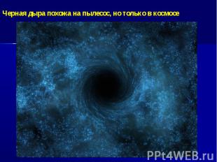 Черная дыра похожа на пылесос, но только в космосе