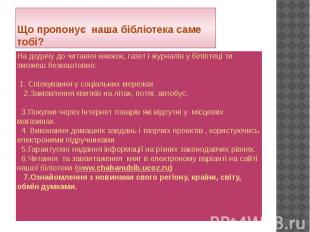 Що пропонує наша бібліотека саме тобі? На додачу до читання книжок, газет і журн