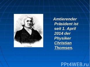 Amtierender Präsident ist seit 1. April 2014 der Physiker Christian Thomsen. Amt