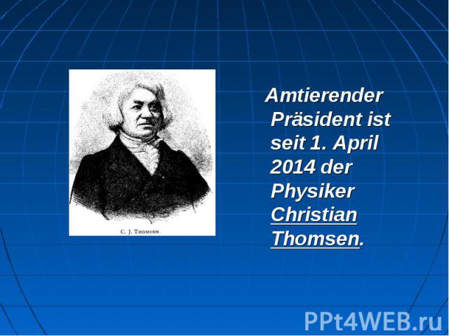 Amtierender Präsident ist seit 1. April 2014 der Physiker Christian Thomsen. Amtierender Präsident ist seit 1. April 2014 der Physiker Christian Thomsen.