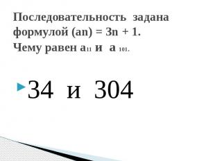 Последовательность задана формулой (an) = 3n + 1. Чему равен a11 и a 101. 34 и 3