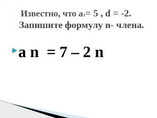 Известно, что а1= 5 , d = -2. Запишите формулу n- члена. a n = 7 – 2 n