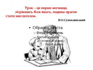 Урок – це перше вогнище, зігрівшись біля якого, людина прагне стати мислителем.