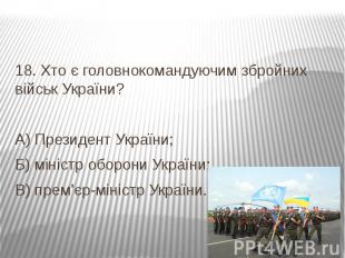18. Хто є головнокомандуючим збройних військ України? А) Президент України; Б) м