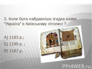 3. Коли була найдавніша згадка назви “Україна“ в Київському літописі ? А) 1183 р