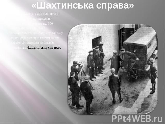«Шахтинська справа» У травні 1928 р. радянські органи державної безпеки провели операцію з арешту понад 100 «шкідників» у вугільній промисловості Донбасу, спрямовану проти дореволюційних технічних кадрів. Ця операція увійшла в історію як «Шахтинська…