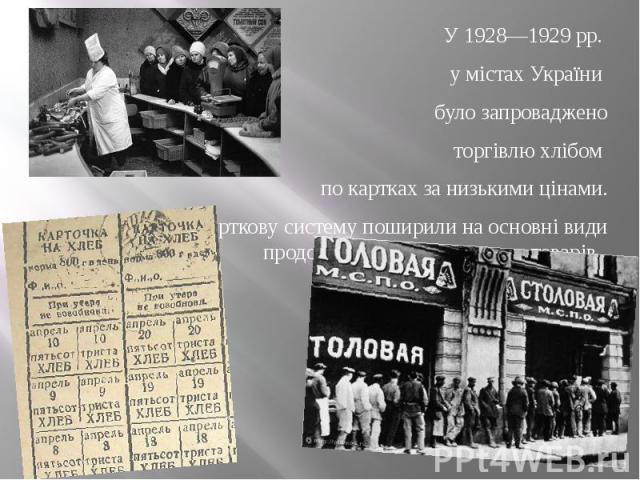 У 1928—1929 рр. У 1928—1929 рр. у містах України було запроваджено торгівлю хлібом по картках за низькими цінами. Незабаром карткову систему поширили на основні види продовольчих і промислових товарів.