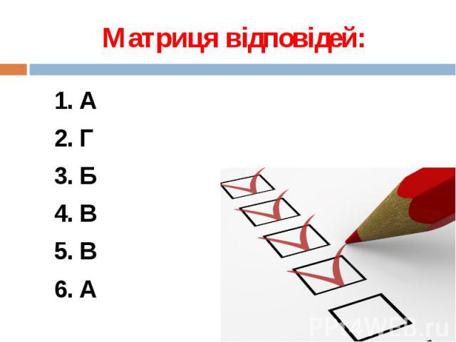 Матриця відповідей: 1. А 2. Г 3. Б 4. В 5. В 6. А