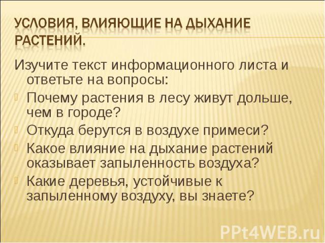 Изучите текст информационного листа и ответьте на вопросы: Изучите текст информационного листа и ответьте на вопросы: Почему растения в лесу живут дольше, чем в городе? Откуда берутся в воздухе примеси? Какое влияние на дыхание растений оказывает за…