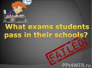 What exams students pass in their schools?