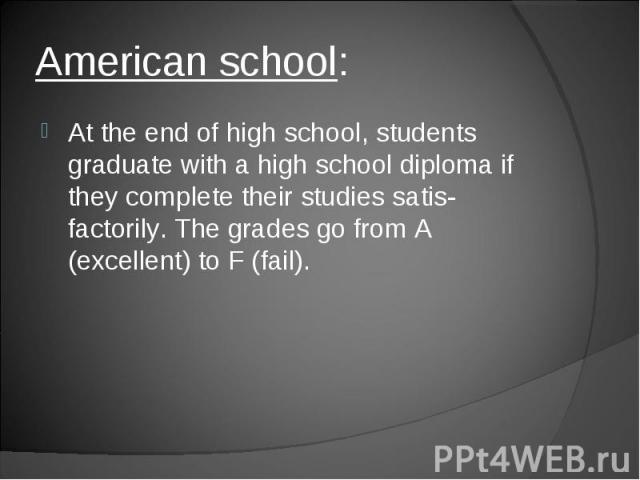 At the end of high school, students graduate with a high school diploma if they complete their studies satis-factorily. The grades go from A (excellent) to F (fail). At the end of high school, students graduate with a high school diploma if they com…