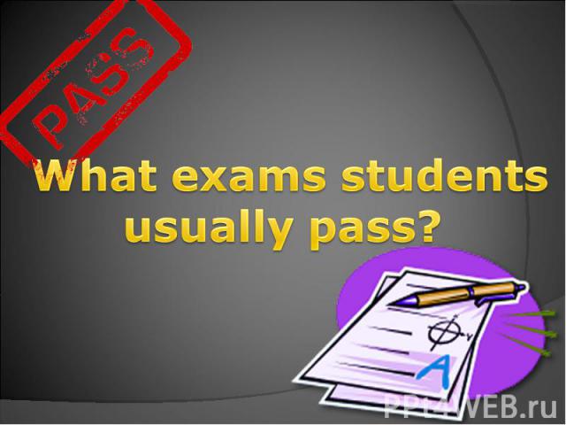 What exams students usually pass?