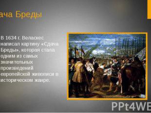 Сдача БредыВ 1634 г. Веласкес написал картину «Сдача Бреды», которая стала одним