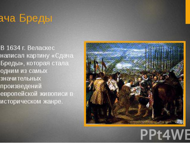Сдача БредыВ 1634 г. Веласкес написал картину «Сдача Бреды», которая стала одним из самых значительных произведений европейской живописи в историческом жанре.