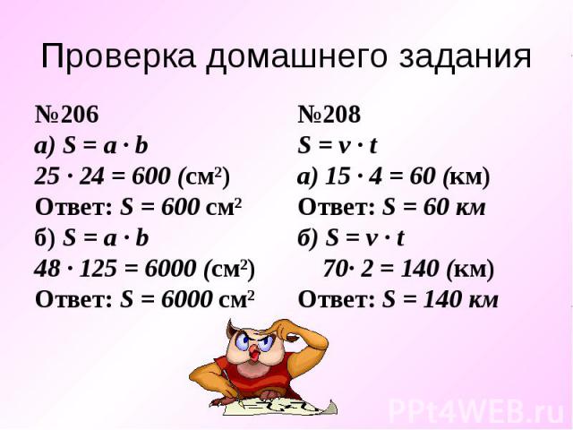 №206 №206 а) S = a ∙ b 25 ∙ 24 = 600 (см²) Ответ: S = 600 см² б) S = a ∙ b 48 ∙ 125 = 6000 (см²) Ответ: S = 6000 см²