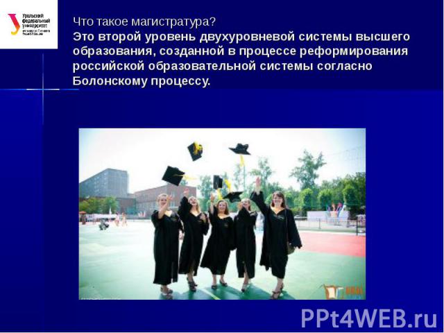 Что такое магистратура? Это второй уровень двухуровневой системы высшего образования, созданной в процессе реформирования российской образовательной системы согласно Болонскому процессу.