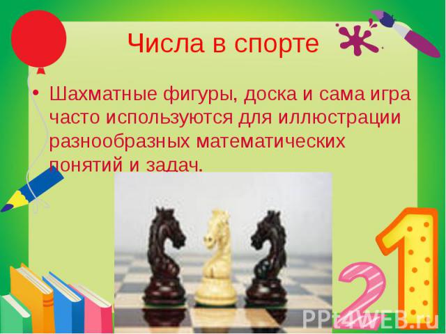 Числа в спорте Шахматные фигуры, доска и сама игра часто используются для иллюстрации разнообразных математических понятий и задач.