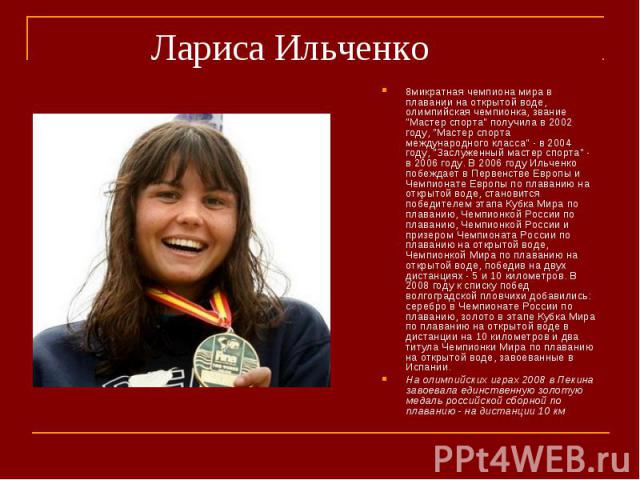 Лариса Ильченко8микратная чемпиона мира в плавании на открытой воде, олимпийская чемпионка, звание "Мастер спорта" получила в 2002 году, "Мастер спорта международного класса" - в 2004 году, "Заслуженный мастер спорта" -…
