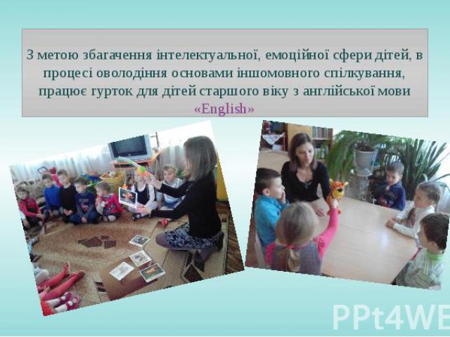 З метою збагачення інтелектуальної, емоційної сфери дітей, в процесі оволодіння основами іншомовного спілкування, працює гурток для дітей старшого віку з англійської мови «English»