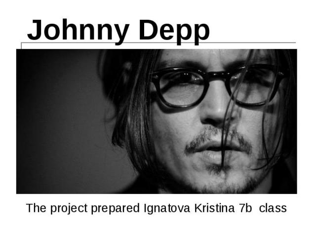 Johnny Depp The project prepared Ignatova Kristina 7b class