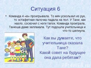 Ситуация 6 Команда 4 «в» проигрывала. То мяч ускользал из рук, то эстафетная пал