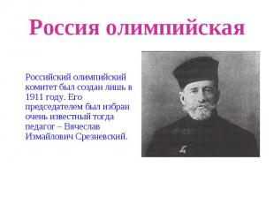 Россия олимпийскаяРоссийский олимпийский комитет был создан лишь в 1911 году. Ег