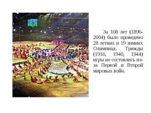За 108 лет (1896-2004) было проведено 28 летних и 19 зимних Олимпиад. Трижды (19