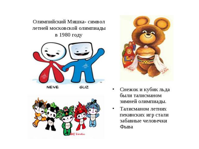 Олимпийский Мишка- символ летней московской олимпиады в 1980 годуСнежок и кубик льда были талисманом зимней олимпиады.Талисманом летних пекинских игр стали забавные человечки Фыва