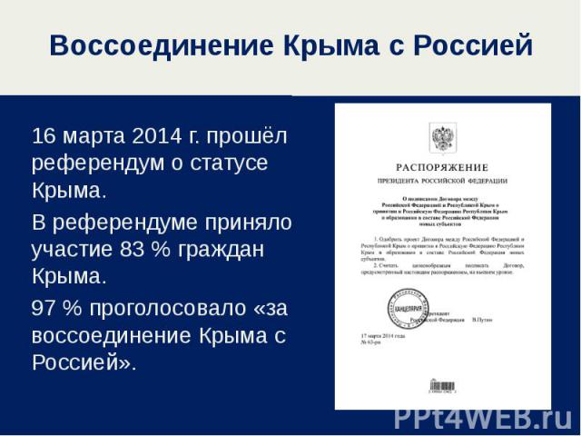 Воссоединение Крыма с Россией 16 марта 2014 г. прошёл референдум о статусе Крыма. В референдуме приняло участие 83 % граждан Крыма. 97 % проголосовало «за воссоединение Крыма с Россией».