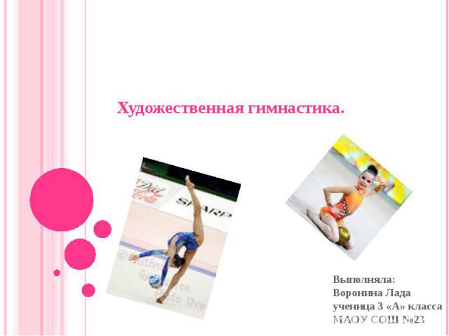 Художественная гимнастика.Выполняла: Воронина Лада ученица 3 «А» класса МАОУ СОШ №23