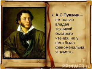 А.С.Пушкин – не только владел техникой быстрого чтения, но у него была феноменал