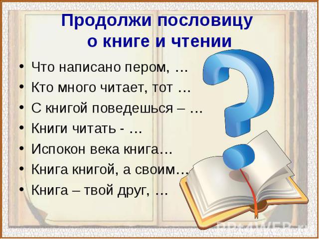 Что написано пером, … Что написано пером, … Кто много читает, тот … С книгой поведешься – … Книги читать - … Испокон века книга… Книга книгой, а своим… Книга – твой друг, …