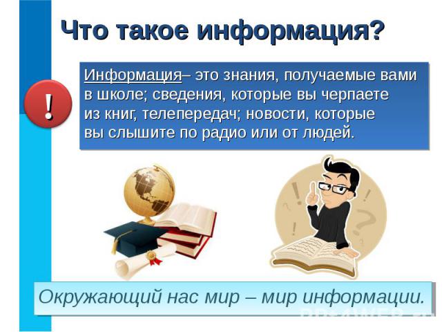 Информация– это знания, получаемые вами в школе; сведения, которые вы черпаете из книг, телепередач; новости, которые вы слышите по радио или от людей. Информация– это знания, получаемые вами в школе; сведения, которые вы черпаете из книг, телеперед…