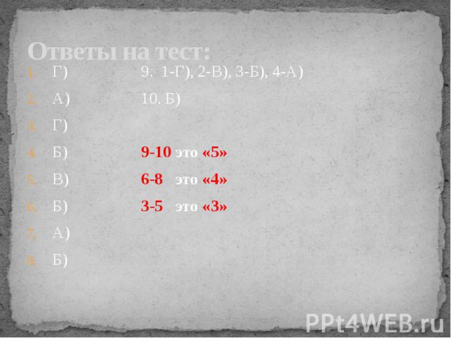 Ответы на тест: Г) 9. 1-Г), 2-В), 3-Б), 4-А) А) 10. Б) Г) Б) 9-10 это «5» В) 6-8 это «4» Б) 3-5 это «3» А) Б)