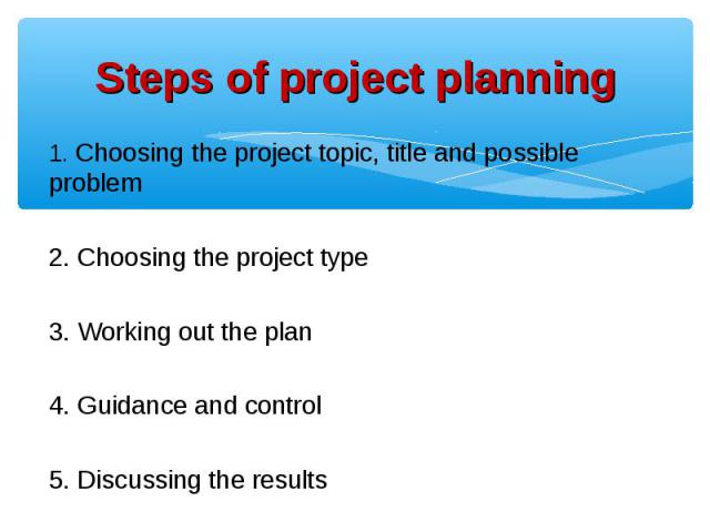 1. Choosing the project topic, title and possible problem 1. Choosing the project topic, title and possible problem 2. Choosing the project type 3. Working out the plan 4. Guidance and control 5. Discussing the results