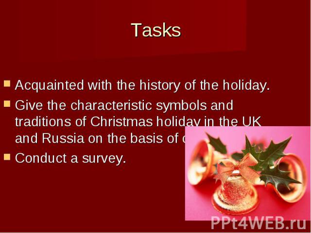 Tasks Acquainted with the history of the holiday. Give the characteristic symbols and traditions of Christmas holiday in the UK and Russia on the basis of comparison; Conduct a survey.