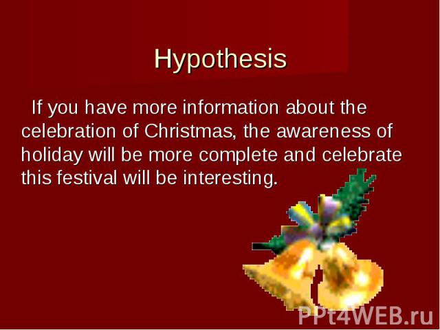 Hypothesis If you have more information about the celebration of Christmas, the awareness of holiday will be more complete and celebrate this festival will be interesting.