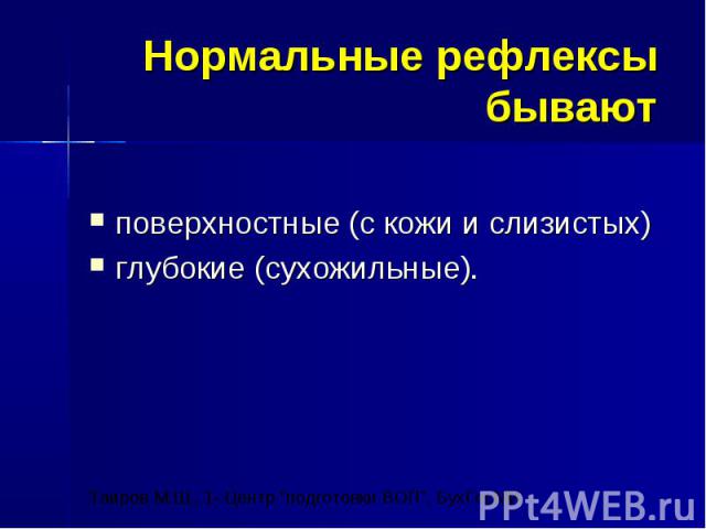 Нормальные рефлексы бывают поверхностные (с кожи и слизистых) глубокие (сухожильные).