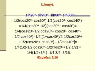 Шешуі: Шешуі: sin20°· sin40°· sin60°· sin80°= =1/2(cos20º- cos60º)·1/2(cos20º- c