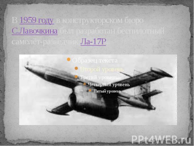 В 1959 году в конструкторском бюро С.Лавочкина был разработан беспилотный самолёт-разведчик Ла-17Р.