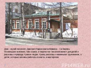 Дом – музей писателя Дмитрия Наркисовича Мамина – Си биряка.Не меньшее значение,