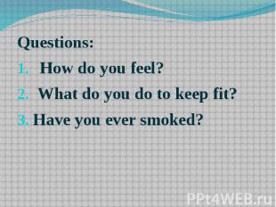Questions: Questions: How do you feel? What do you do to keep fit? Have you ever