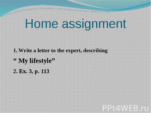 Home assignment 1. Write a letter to the expert, describing “ My lifestyle” 2. Ex. 3, p. 113