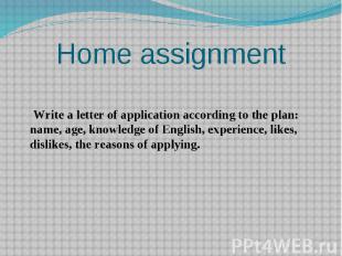 Home assignment Write a letter of application according to the plan: name, age,